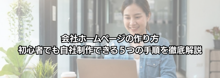 会社ホームページの作り方｜初心者でも自社制作できる５つの手順を徹底解説【2026年最新版】