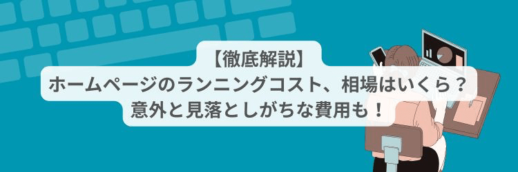 【徹底解説】ホームページのランニングコスト、相場はいくら？意外と見落としがちな費用も！