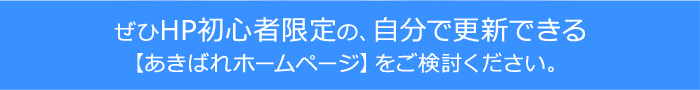 ぜひHP初心者限定の、自分で更新できる【あきばれホームページ】をご検討ください。
