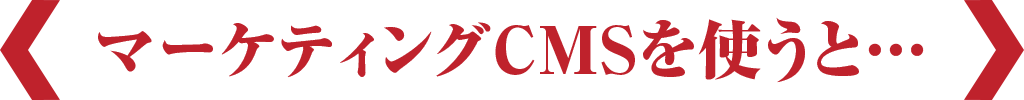 マーケティングCMSを使うと…