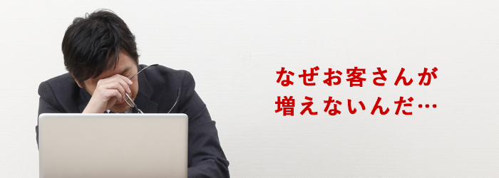 なぜお客さんが増えないんだ・・・