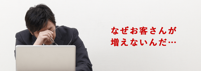 なぜお客さんが増えないんだ・・・